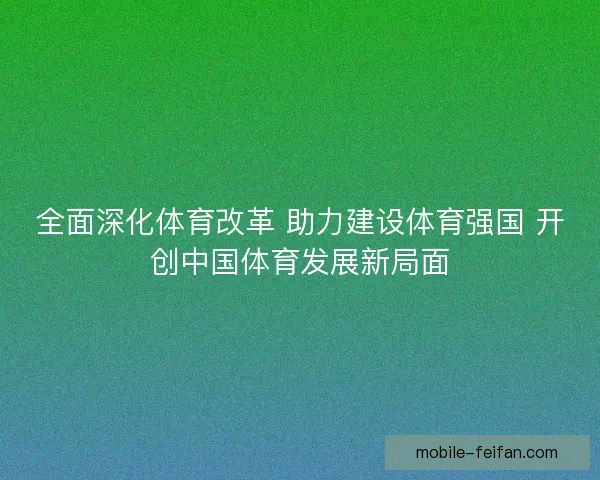 全面深化体育改革 助力建设体育强国 开创中国体育发展新局面